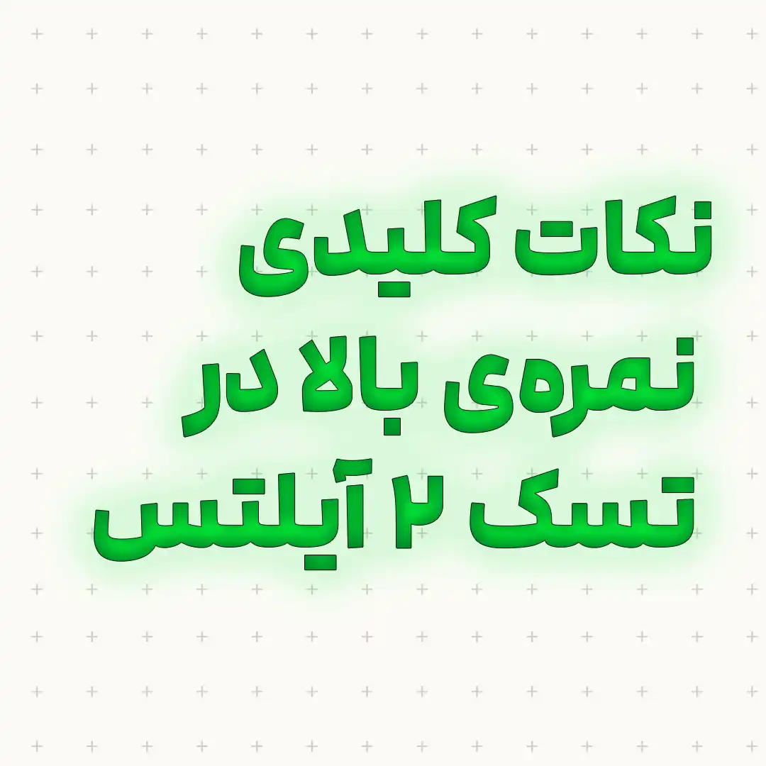 نکات کلیدی نمره‌ی بالا در تسک ۲ آیلتس